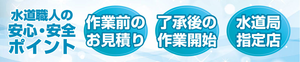 水道職人の安心・安全ポイント - 作業前のお見積り・了承後の作業開始・水道局指定店